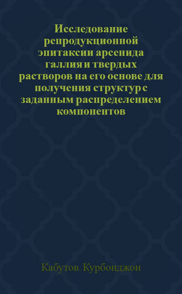 Исследование репродукционной эпитаксии арсенида галлия и твердых растворов на его основе для получения структур с заданным распределением компонентов : Автореф. дис. на соиск. учен. степ. к. т. н