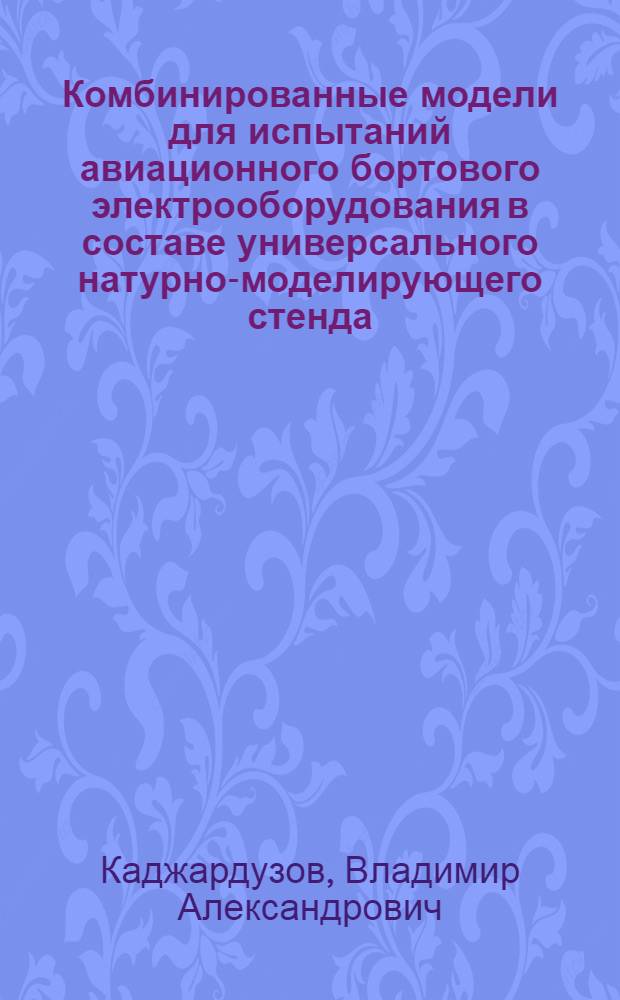 Комбинированные модели для испытаний авиационного бортового электрооборудования в составе универсального натурно-моделирующего стенда : Автореф. дис. на соиск. учен. степ. канд. техн. наук : (05.09.03)