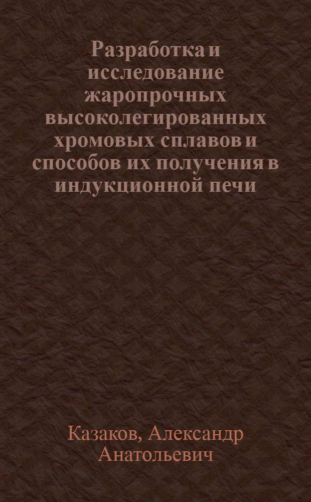 Разработка и исследование жаропрочных высоколегированных хромовых сплавов и способов их получения в индукционной печи : Автореф. дис. на соиск. учен. степ. к. т. н