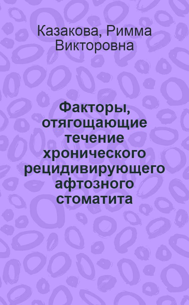 Факторы, отягощающие течение хронического рецидивирующего афтозного стоматита : (Клинико-лаб. исслед.) : Автореф. дис. на соиск. учен. степ. канд. мед. наук : (14.00.21)