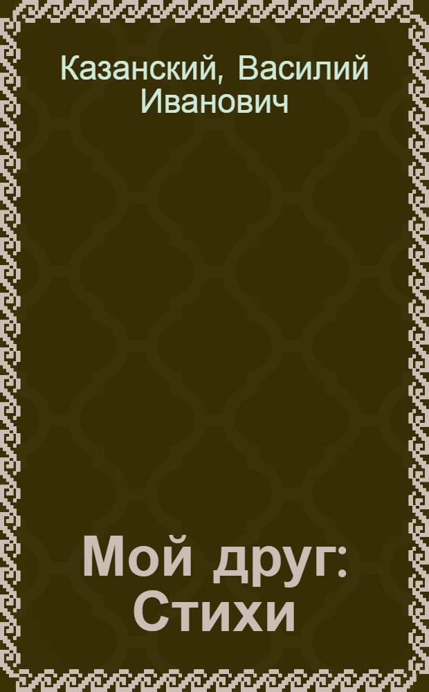 Мой друг : Стихи