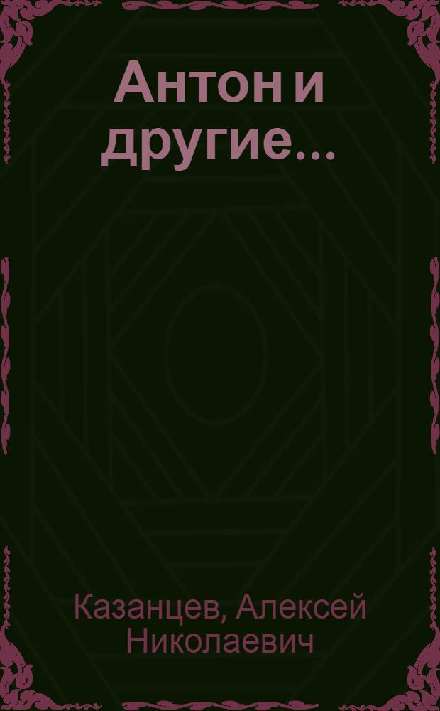 Антон и другие...; Старый дом: Пьесы / Алексей Казанцев
