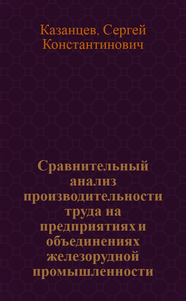 Сравнительный анализ производительности труда на предприятиях и объединениях железорудной промышленности : Автореф. дис. на соиск. учен. степ. к. э. н