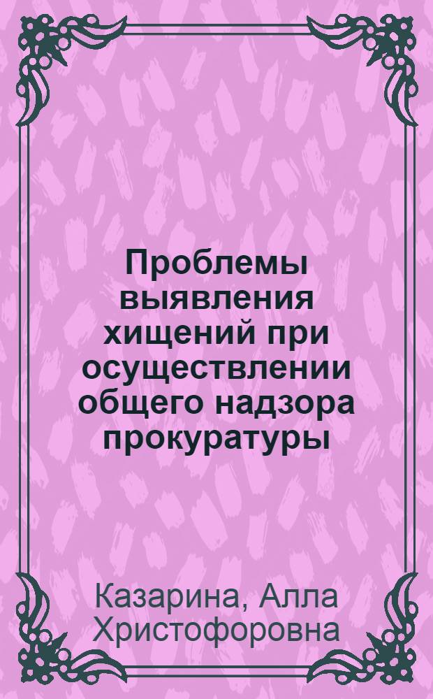 Проблемы выявления хищений при осуществлении общего надзора прокуратуры : Автореф. дис. на соиск. учен. степ. к. ю. н