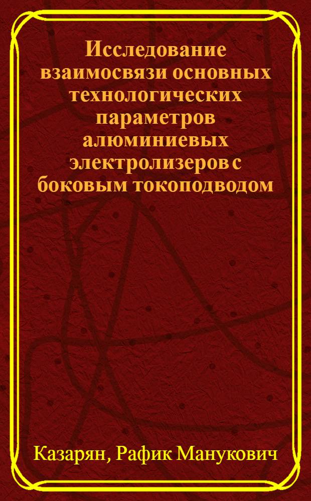 Исследование взаимосвязи основных технологических параметров алюминиевых электролизеров с боковым токоподводом : Автореф. дис. на соиск. учен. степ. к. т. н