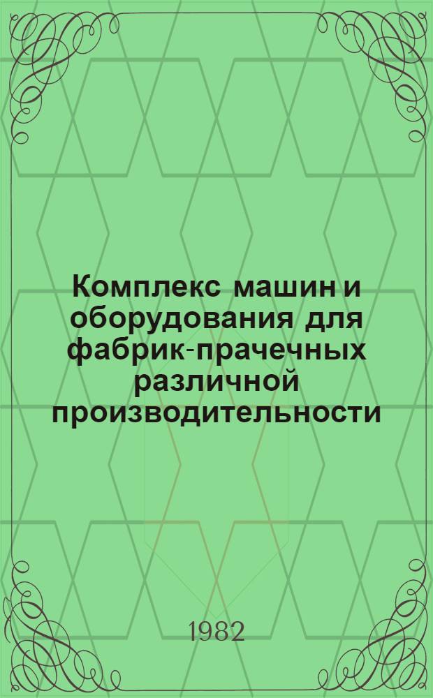 Комплекс машин и оборудования для фабрик-прачечных различной производительности, обеспечивающих механизацию производственных процессов на период 1981-1990 гг. : (Взамен КС-30-1, утв. 05.11.75)