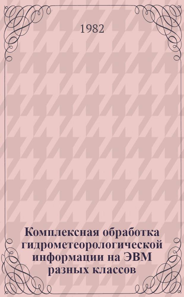 Комплексная обработка гидрометеорологической информации на ЭВМ разных классов : Сб. статей