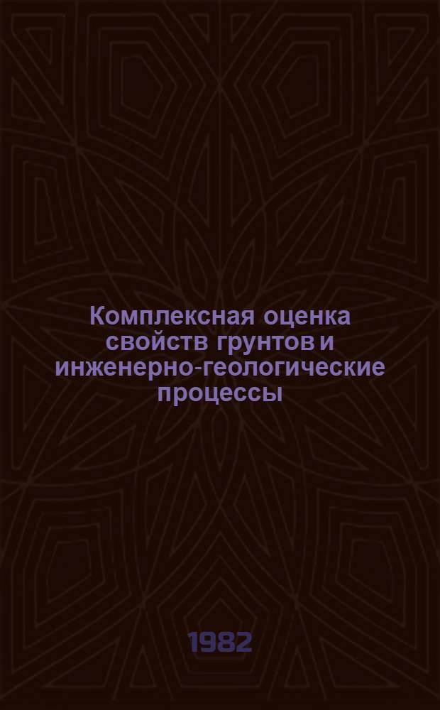 Комплексная оценка свойств грунтов и инженерно-геологические процессы : (Сб. науч. тр.)
