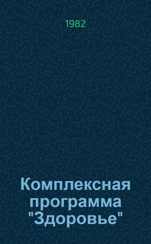 Комплексная программа "Здоровье" : (Разраб. в соответствии с постановлением ЦК КПСС и Совета Министров СССР от 19 авг. 1982 г. "О дополн. мерах по улучшению охраны здоровья населения", постановлением ЦК Компартии Украины и Совета Министров УССР по дан. вопросу)