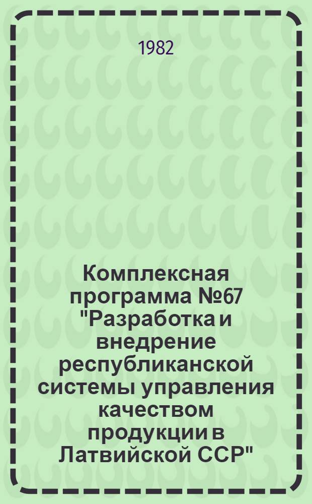 Комплексная программа № 67 "Разработка и внедрение республиканской системы управления качеством продукции в Латвийской ССР"