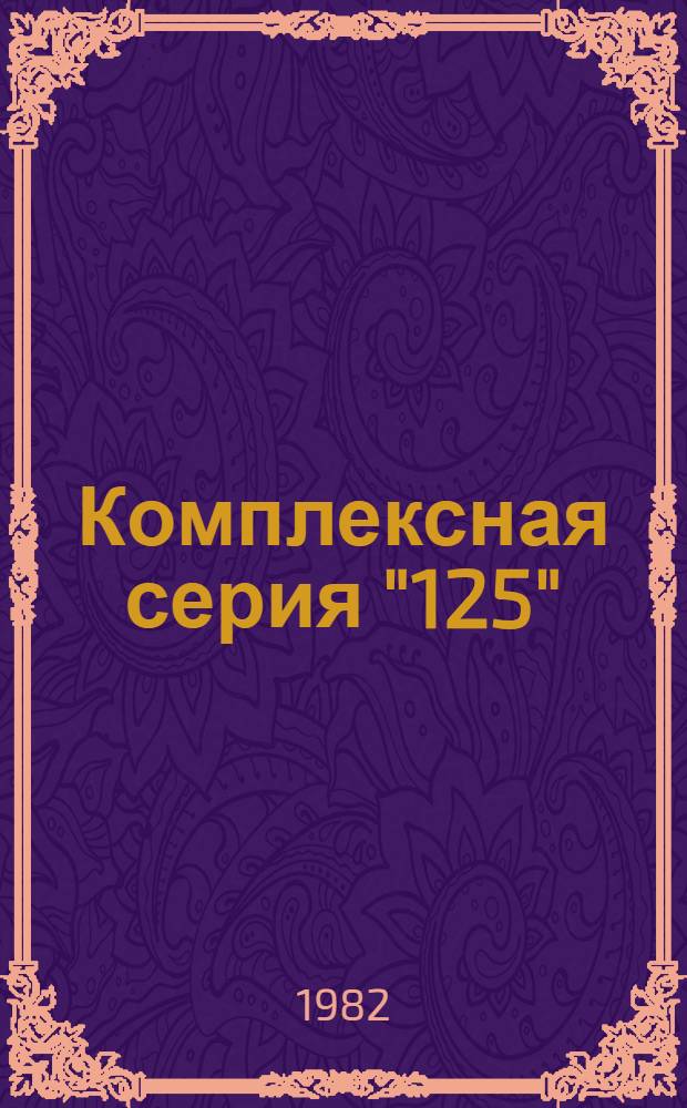 Комплексная серия "125" : Крупнопан. жилые дома и обществ. здания для гор. стр-ва : II, III климат. р-ны, 1В климат. подрайон с обыч. геол. условиями и 1В, 1Д климат. подрайоны для гг. Братска, Исть-Илимска : Перечень проектов на 1.10.82 г