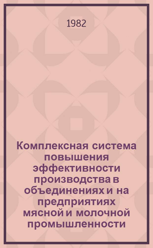 Комплексная система повышения эффективности производства в объединениях и на предприятиях мясной и молочной промышленности : Метод. рекомендации