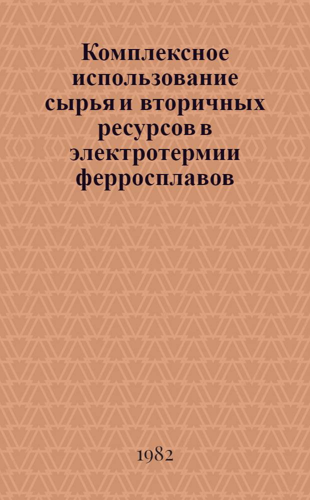 Комплексное использование сырья и вторичных ресурсов в электротермии ферросплавов : Тез. докл. Пятой респ. науч.-техн. конф. ферросплавщиков Украины, май 1982 г