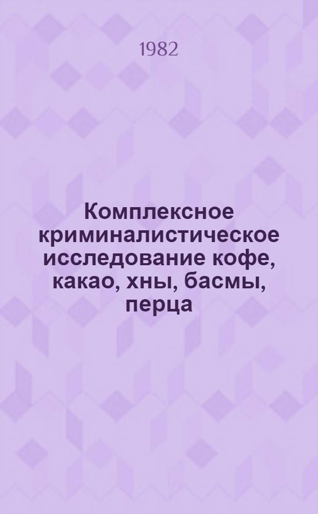 Комплексное криминалистическое исследование кофе, какао, хны, басмы, перца : Метод. пособие для экспертов