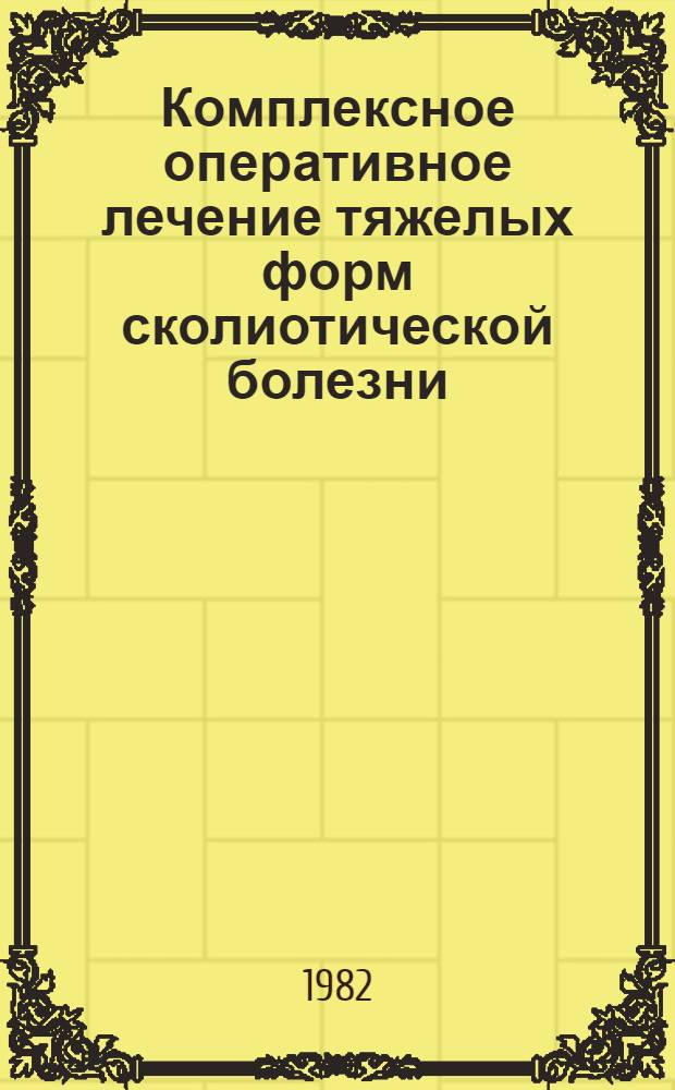 Комплексное оперативное лечение тяжелых форм сколиотической болезни : Метод. рекомендации