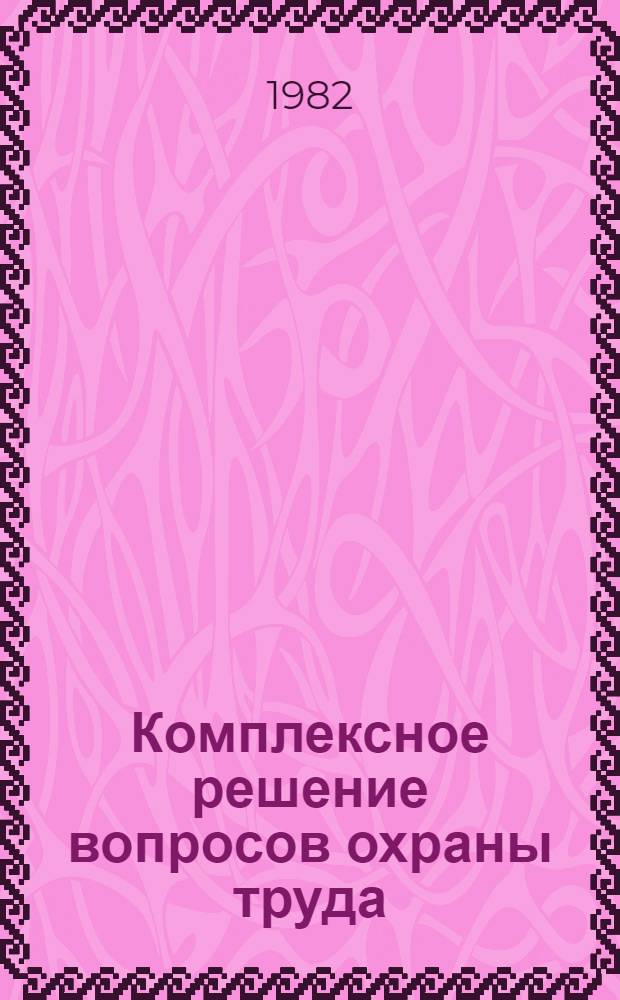 Комплексное решение вопросов охраны труда : Сб. науч. работ ин-тов охраны труда ВЦСПС