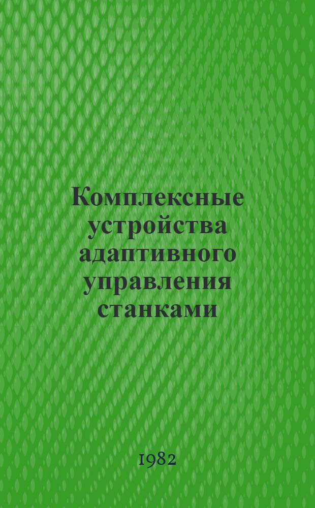 Комплексные устройства адаптивного управления станками : Инструкция по проектир. и наладке : Утв. эксперим. НИИ металлорежущих станков 02.12.82
