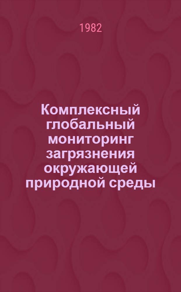 Комплексный глобальный мониторинг загрязнения окружающей природной среды : Тр. II междунар. симпоз., СССР, Тбилиси, 12-17 окт. 1981 г
