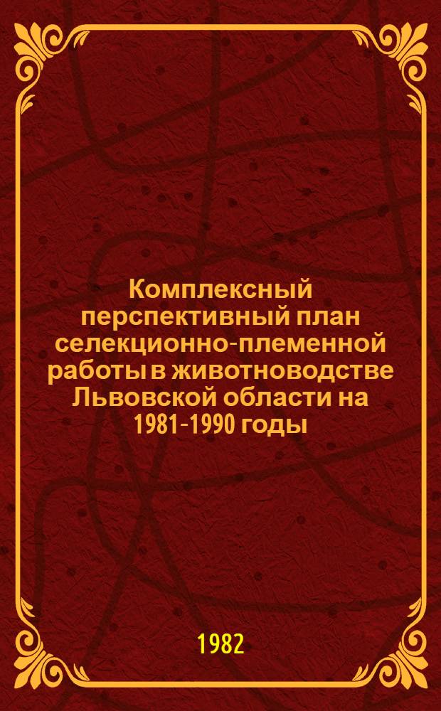 Комплексный перспективный план селекционно-племенной работы в животноводстве Львовской области на 1981-1990 годы