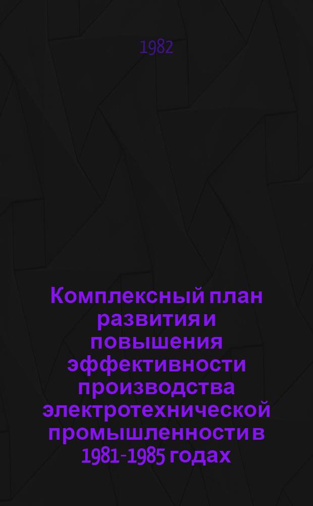 Комплексный план развития и повышения эффективности производства электротехнической промышленности в 1981-1985 годах