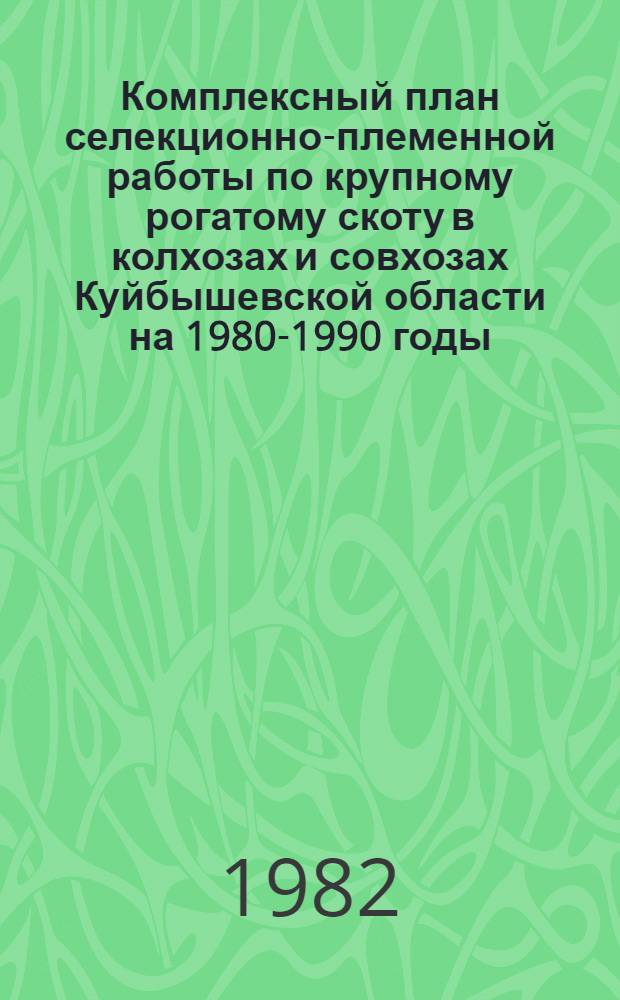 Комплексный план селекционно-племенной работы по крупному рогатому скоту в колхозах и совхозах Куйбышевской области на 1980-1990 годы : Утв. Исполкомом Обл. Совета нар. депутатов 23.02.81