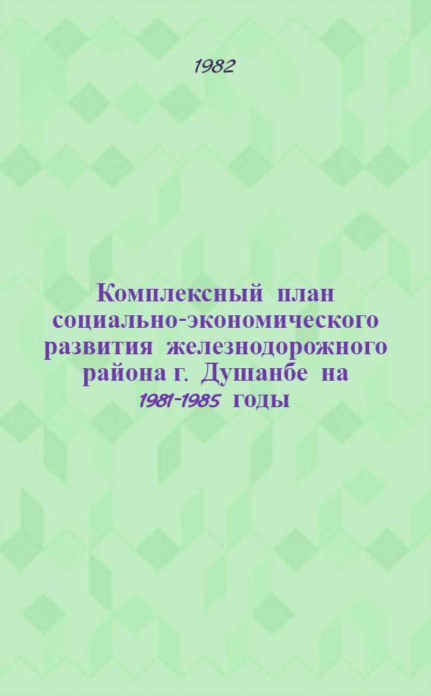 Комплексный план социально-экономического развития железнодорожного района г. Душанбе на 1981-1985 годы
