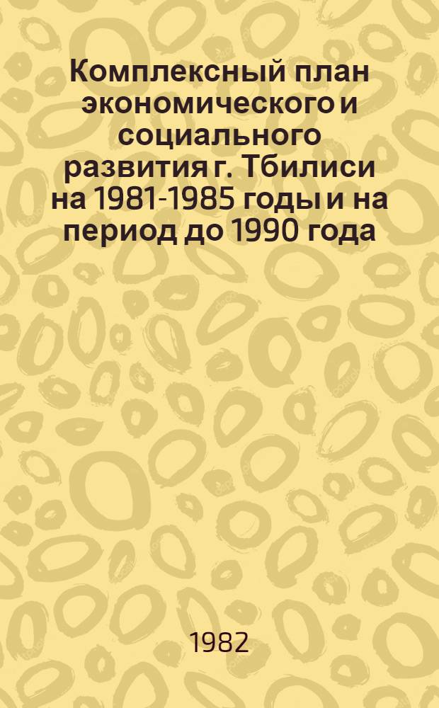 Комплексный план экономического и социального развития г. Тбилиси на 1981-1985 годы и на период до 1990 года