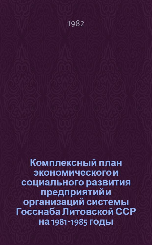 Комплексный план экономического и социального развития предприятий и организаций системы Госснаба Литовской ССР на 1981-1985 годы