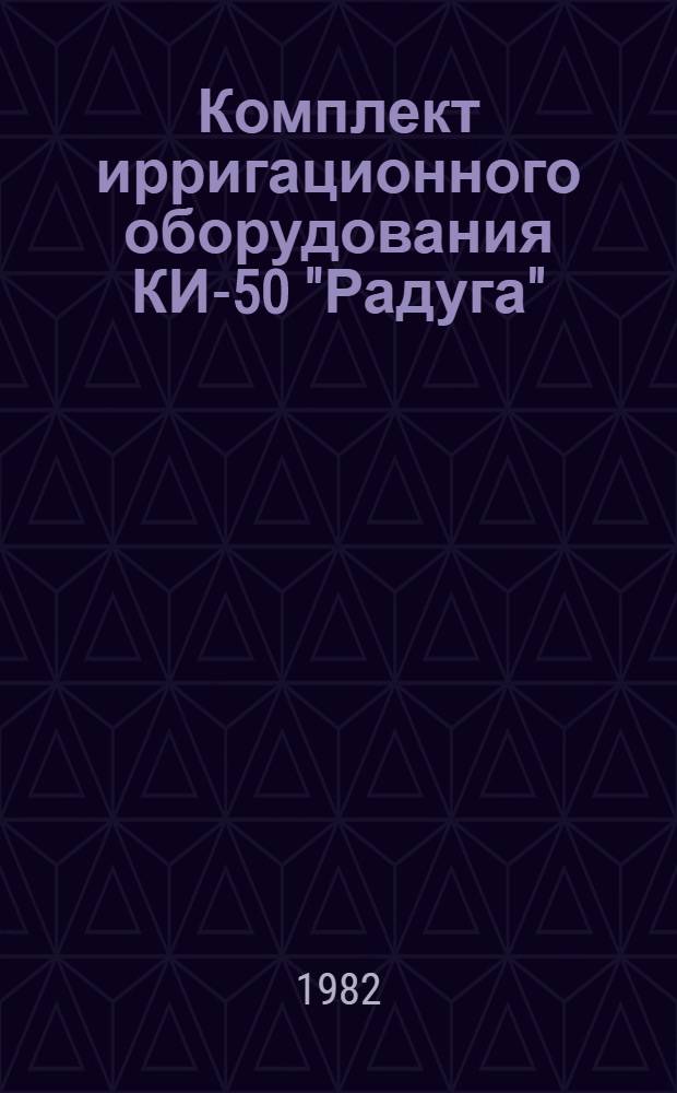 Комплект ирригационного оборудования КИ-50 "Радуга" : Техн. требования на ремонт : ТР 70.0001.024-81 : Утв. Гл. упр. ремонта и техн. обслуж. Госкомсельхозтехники СССР 25.02.81 : Срок действия с 01.09.82 до 01.09.87