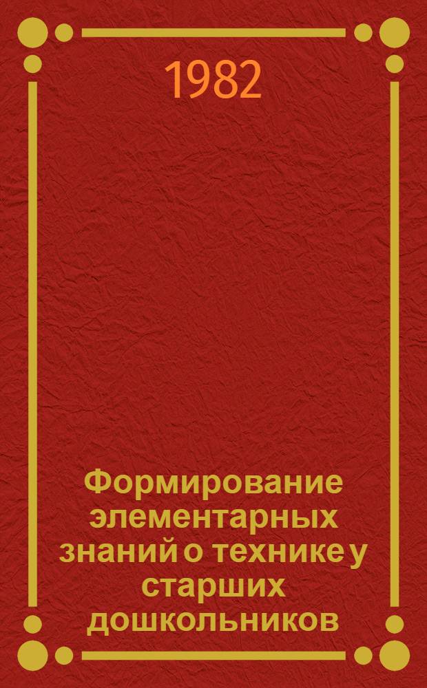 Формирование элементарных знаний о технике у старших дошкольников : Автореф. дис. на соиск. учен. степ. канд. пед. наук : (13.00.01)