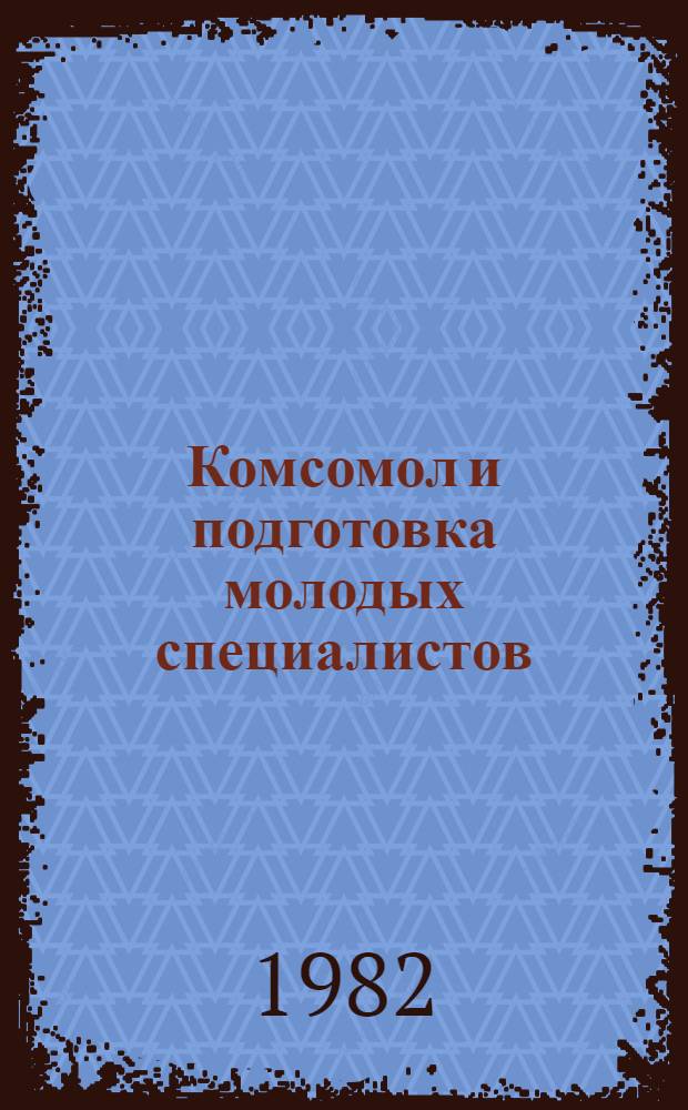 Комсомол и подготовка молодых специалистов : В помощь идеол. активу, лекторам, пропагандистам
