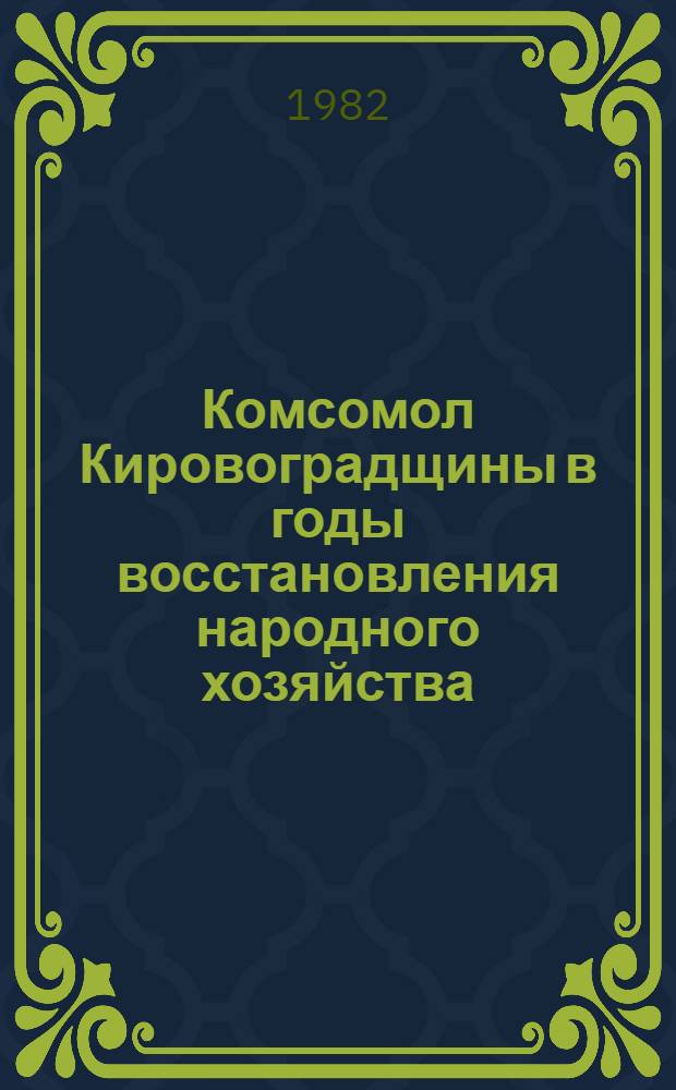 Комсомол Кировоградщины в годы восстановления народного хозяйства (1921-1925 гг.) : Метод. материалы в помощь лекторам, пропагандистам, комс. работникам, организаторам идейно-воспитат. работы общеобразоват. школ