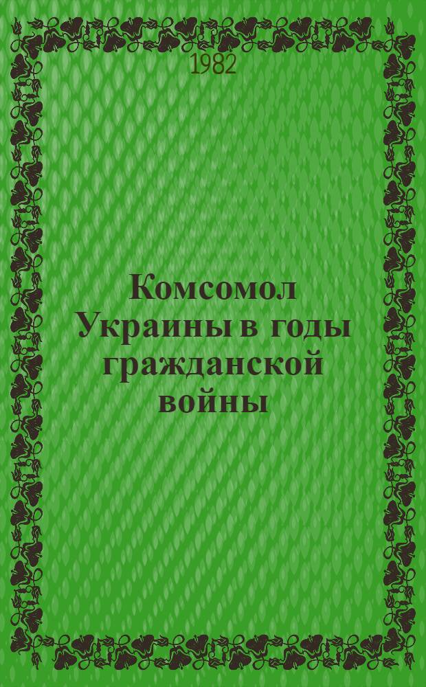 Комсомол Украины в годы гражданской войны : Метод. рекомендации в помощь пропагандистам в системе комс. полит. просвещения