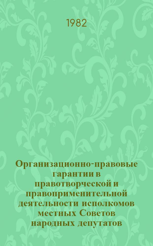 Организационно-правовые гарантии в правотворческой и правоприменительной деятельности исполкомов местных Советов народных депутатов : Автореф. дис. на соиск. учен. степ. канд. юрид. наук : (12.00.02)