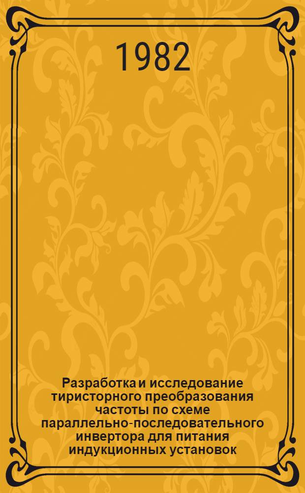 Разработка и исследование тиристорного преобразования частоты по схеме параллельно-последовательного инвертора для питания индукционных установок : Автореф. дис. на соиск. учен. степ. канд. техн. наук : (05.09.12)