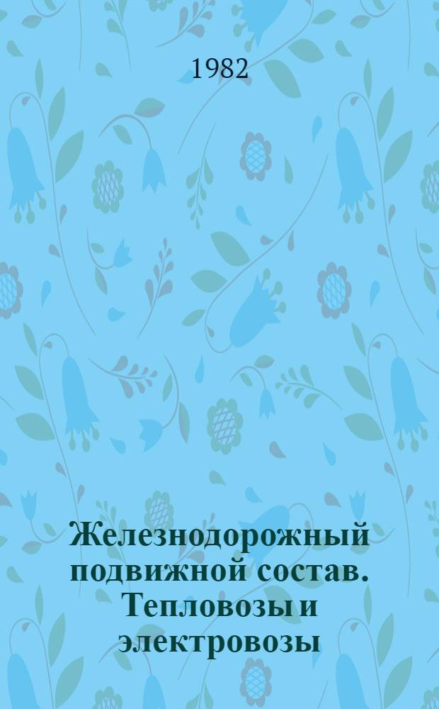 Железнодорожный подвижной состав. Тепловозы и электровозы : По состоянию на 1 июля 1982 г