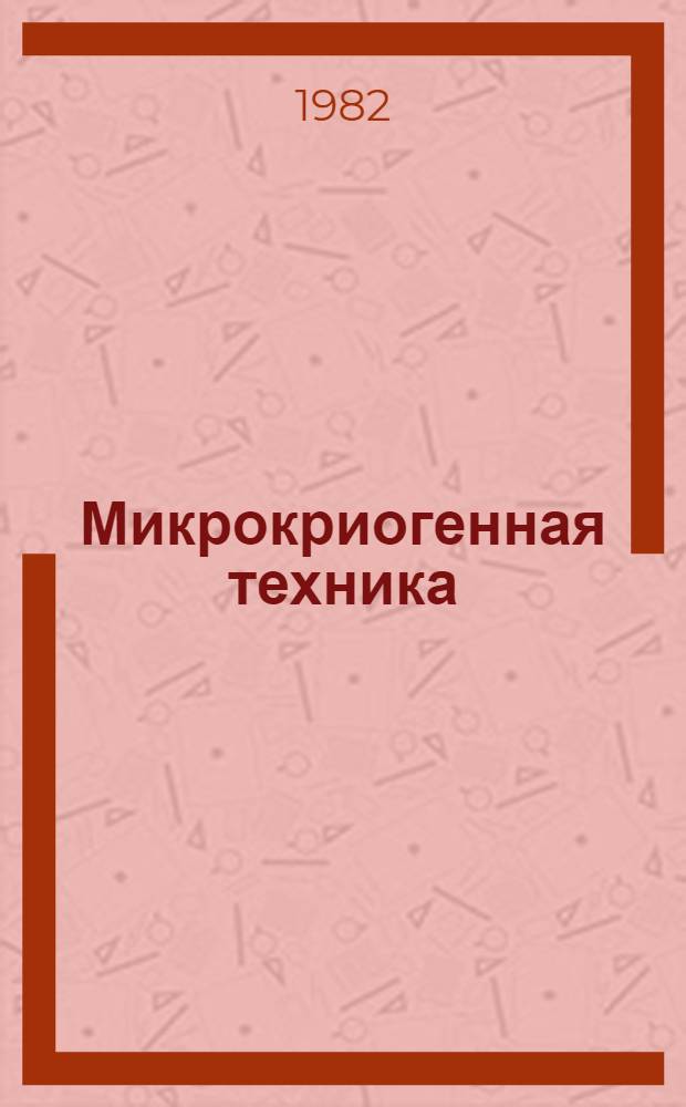 Микрокриогенная техника : Каталог : Срок ввода в действие - IV квартал 1982 г