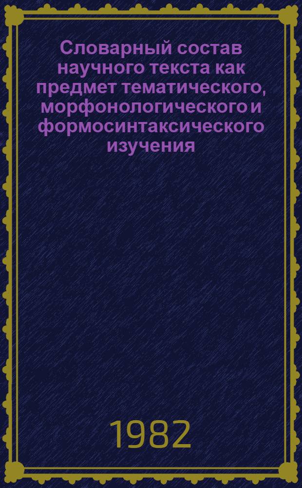 Словарный состав научного текста как предмет тематического, морфонологического и формосинтаксического изучения : (Общенауч. лексика) : Автореф. дис. на соиск. учен. степ. к. филол. н