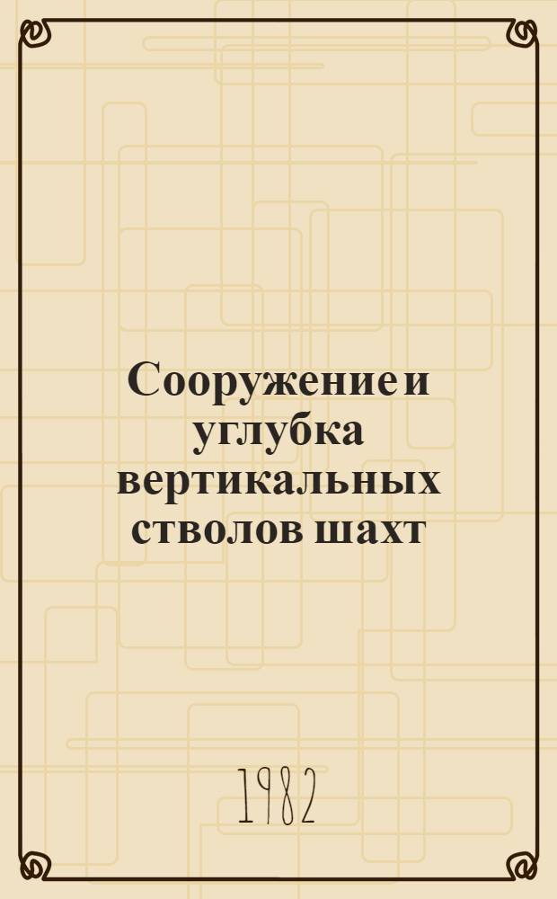 Сооружение и углубка вертикальных стволов шахт