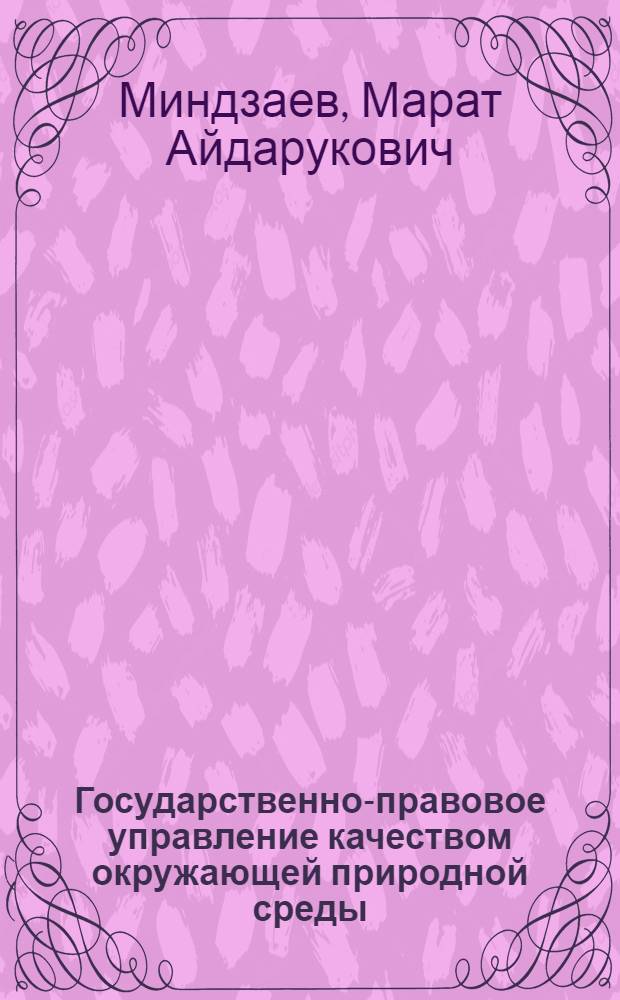 Государственно-правовое управление качеством окружающей природной среды : (К теории вопроса) : Автореф. дис. на соиск. учен. степ. канд. юрид. наук : (12.00.02)