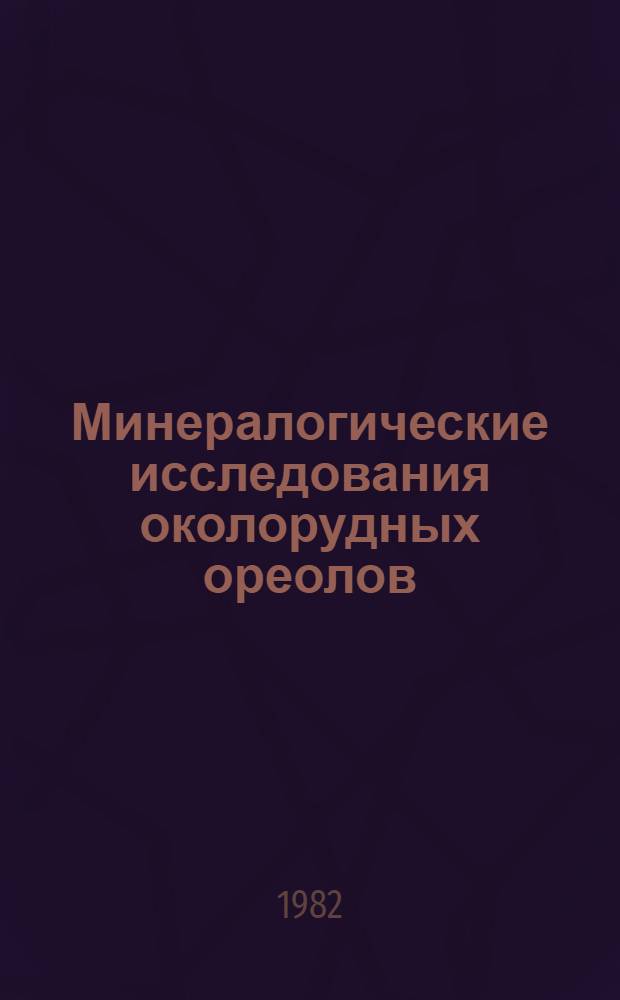 Минералогические исследования околорудных ореолов : Сб. науч. ст