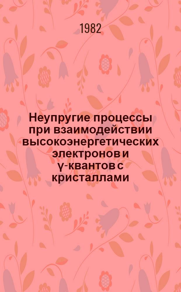 Неупругие процессы при взаимодействии высокоэнергетических электронов и γ-квантов с кристаллами : Автореф. дис. на соиск. учен. степ. канд. физ.-мат. наук : (01.04.02)