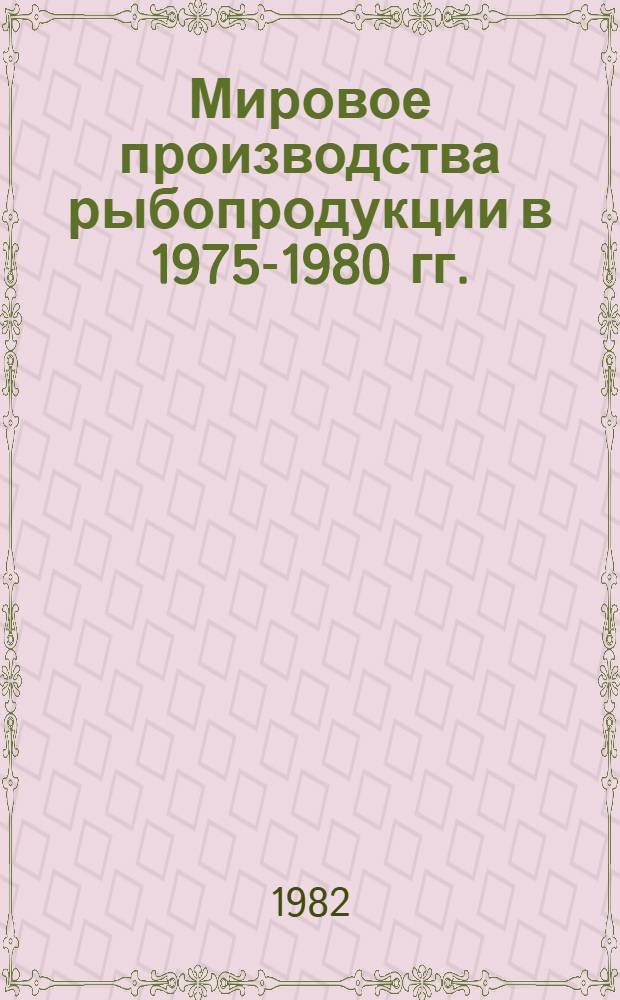 Мировое производства рыбопродукции в 1975-1980 гг. : По материалам ФАО : Стат. сб.