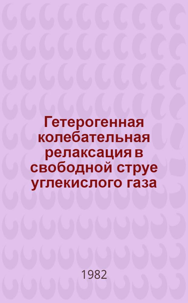 Гетерогенная колебательная релаксация в свободной струе углекислого газа : Автореф. дис. на соиск. учен. степ. канд. физ.-мат. наук : (01.04.14)