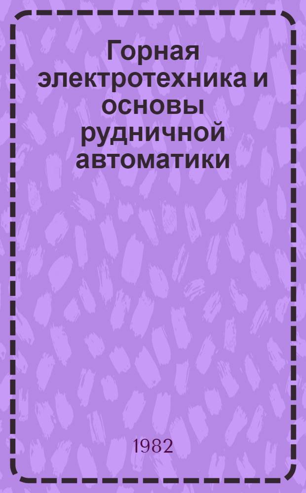 Горная электротехника и основы рудничной автоматики : Учебник для сред. ПТУ