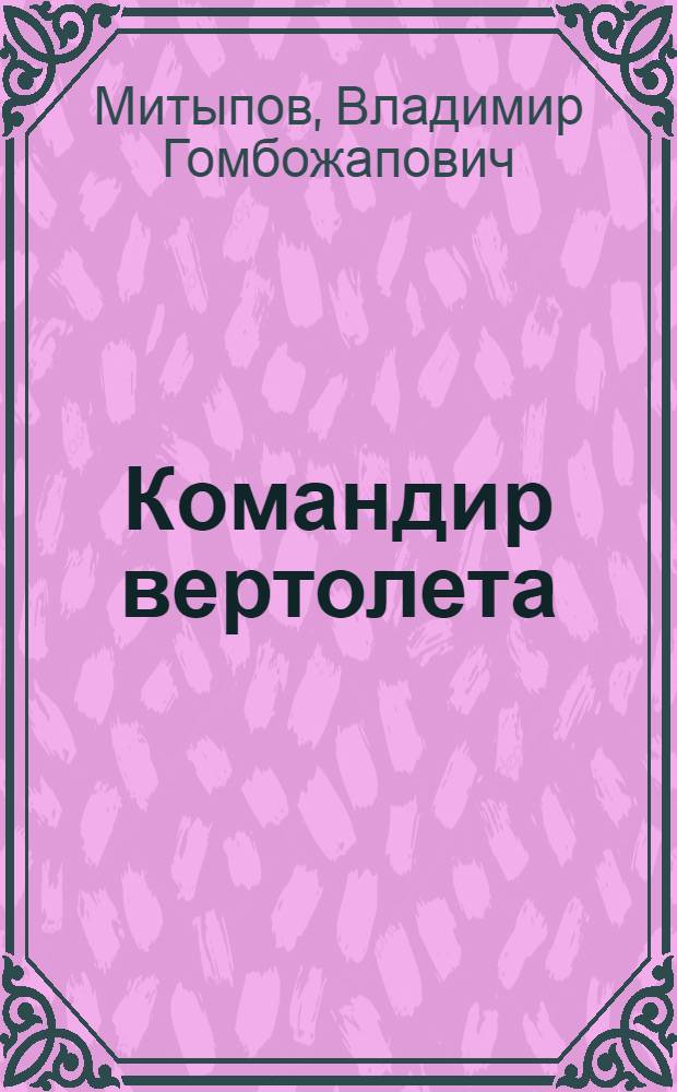 Командир вертолета : О Л.Н. Ахметвалееве