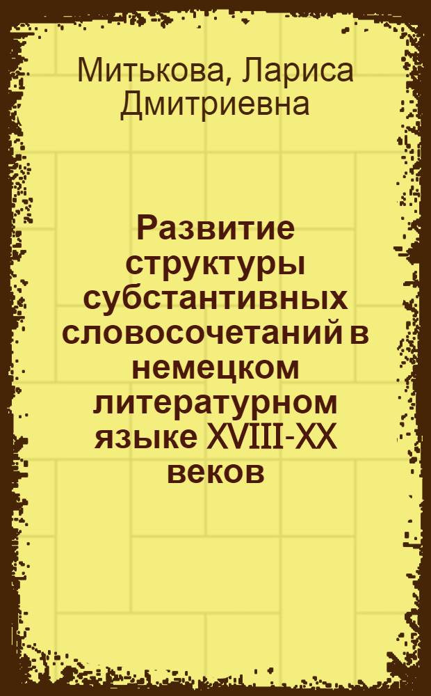 Развитие структуры субстантивных словосочетаний в немецком литературном языке XVIII-XX веков : Автореф. дис. на соиск. учен. степ. к. филол. н