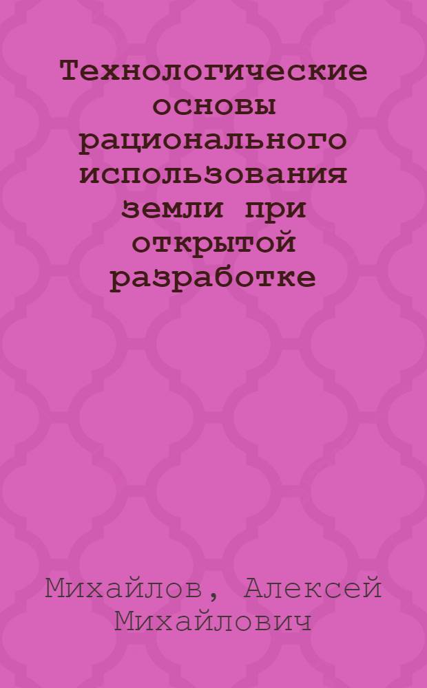 Технологические основы рационального использования земли при открытой разработке : Автореф. дис. на соиск. учен. степ. д-ра техн. наук : (05.15.03)