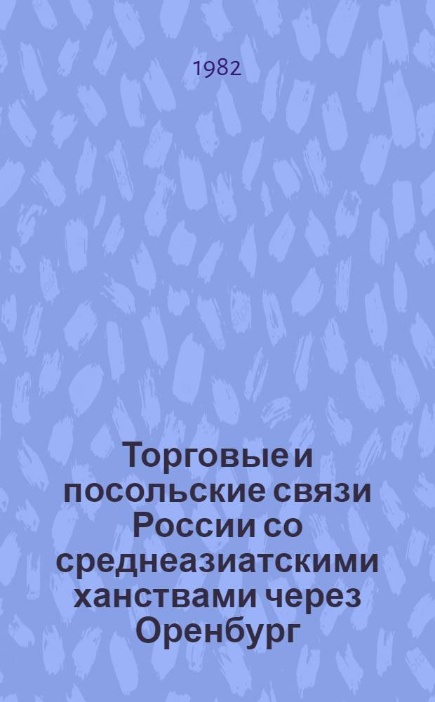 Торговые и посольские связи России со среднеазиатскими ханствами через Оренбург : Вторая половина XVIII - первая половина XIX в