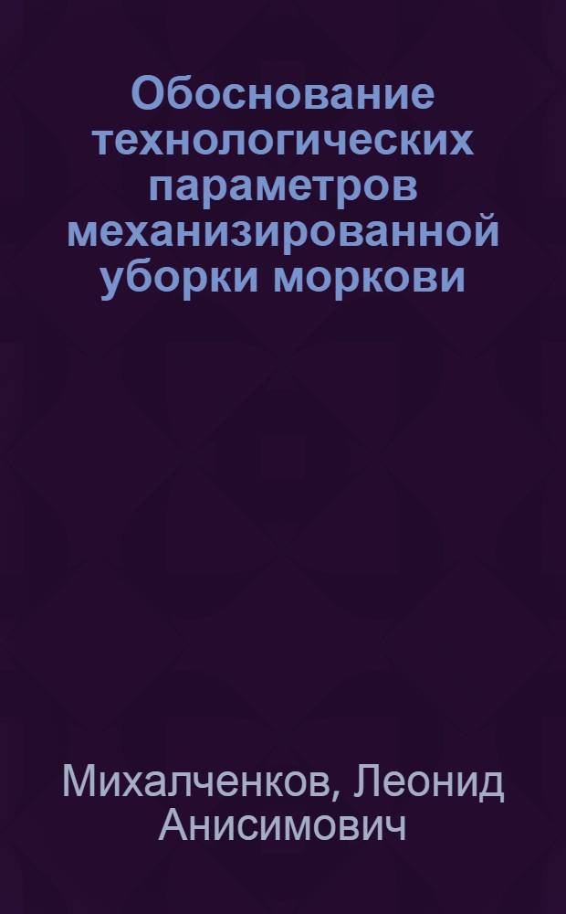 Обоснование технологических параметров механизированной уборки моркови : Автореф. дис. на соиск. учен. степ. канд. с.-х. наук : (06.01.06; 05.20.01)